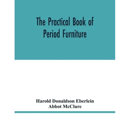 The practical book of period furniture, treating of furniture of the English, American colonial and post-colonial and principal French periods
