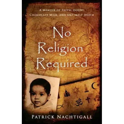 No Religion Required: A Memoir of Faith, Doubt, Chocolate Milk, and Untimely Death: A Memoir of Faith, Doubt, Chocolate Milk, and Untimely Death
