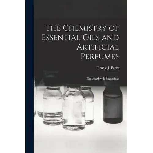The Chemistry of Essential Oils and Artificial Perfumes: Illustrated With Engravings