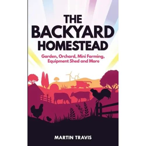 The Backyard Homestead: Garden, Orchard, Mini Farming, Equipment Shed and More