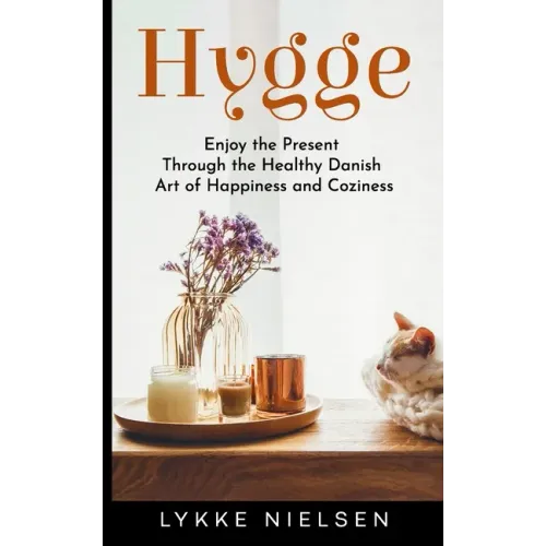 Hygge: Enjoy the Present Through the Healthy Danish Art of Happiness and Coziness