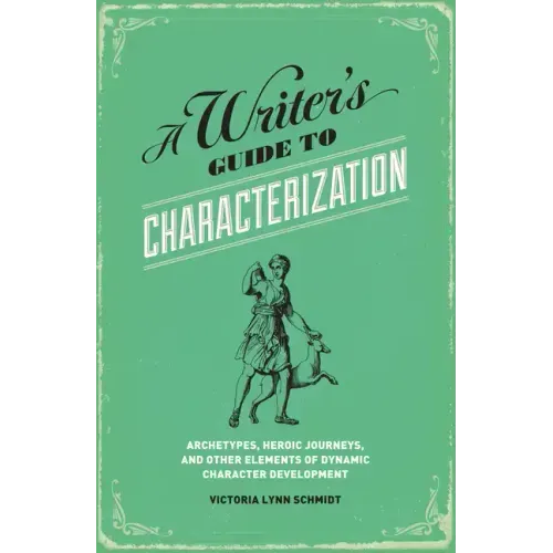 A Writer's Guide to Characterization: Archetypes, Heroic Journeys, and Other Elements of Dynamic Character Development