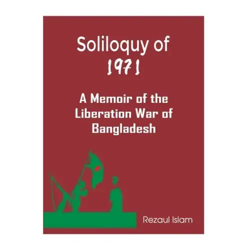 Soliloquy of 1971: A Memoir of the Liberation War of Bangladesh