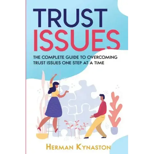Trust Issues: The Complete Guide to Overcoming Trust Issues One Step at a Time