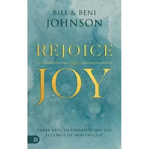 Rejoice Into Joy: Three Keys to Experiencing the Fullness of Heaven's Joy
