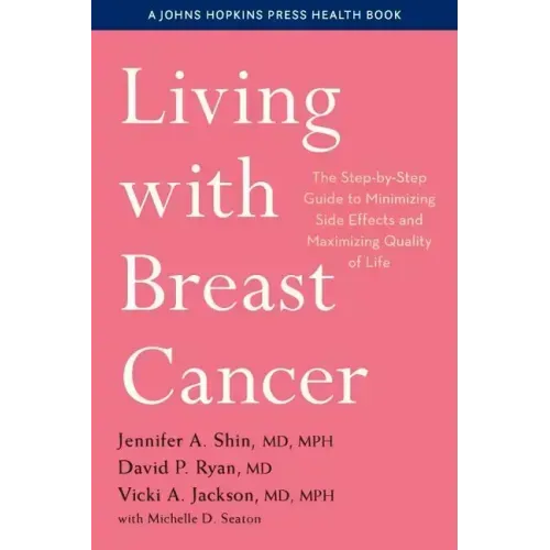 Living with Breast Cancer: The Step-By-Step Guide to Minimizing Side Effects and Maximizing Quality of Life