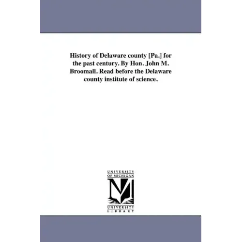 History of Delaware county [Pa.] for the past century. By Hon. John M. Broomall. Read before the Delaware county institute of science.