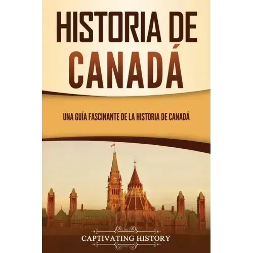 Historia de Canadá: Una guía fascinante de la historia de Canadá