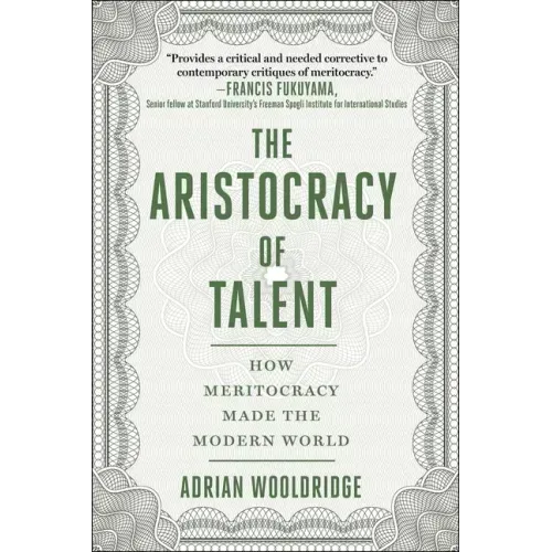 The Aristocracy of Talent: How Meritocracy Made the Modern World