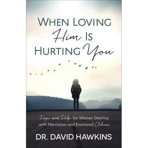 When Loving Him Is Hurting You: Hope and Help for Women Dealing with Narcissism and Emotional Abuse