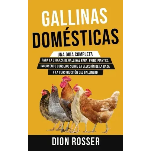 Gallinas domésticas: Una guía completa para la crianza de gallinas para principiantes, incluyendo consejos sobre la elección de la raza y l