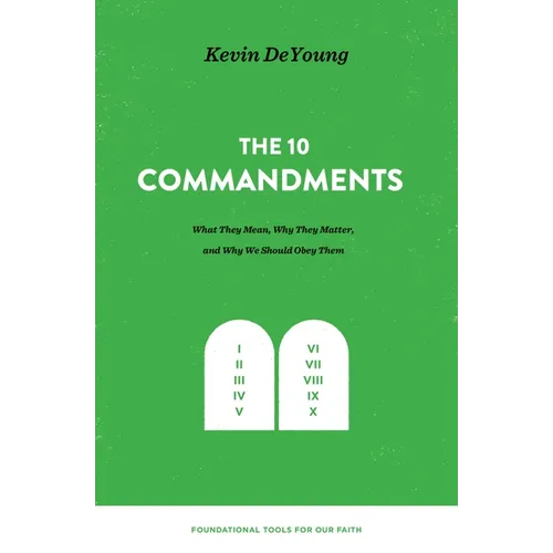 The Ten Commandments: What They Mean, Why They Matter, and Why We Should Obey Them