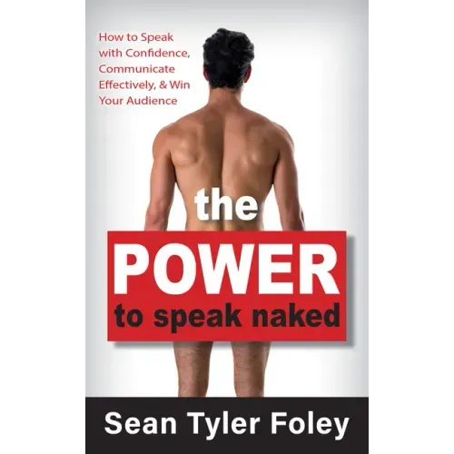 The Power to Speak Naked: How to Speak with Confidence, Communicate Effectively, and Win Your Audience