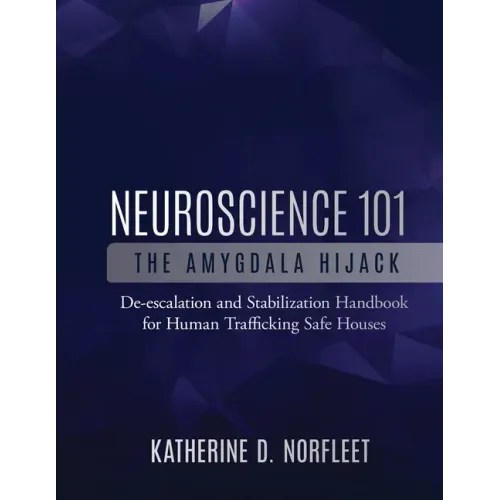 Neuroscience 101: The Amygdala Hijack: De-escalation and Stabilization Handbook for Human Trafficking Safe Houses