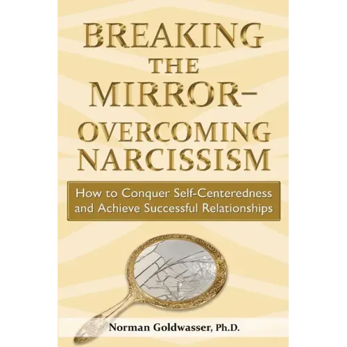 Breaking the Mirror-Overcoming Narcissism: How to Conquer Self-Centeredness and Achieve Successful Relationships