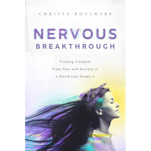 Nervous Breakthrough: Finding Freedom from Fear and Anxiety in a World That Feeds It