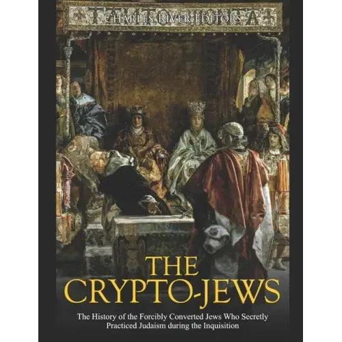 The Crypto-Jews: The History of the Forcibly Converted Jews Who Secretly Practiced Judaism during the Inquisition