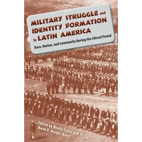 Military Struggle and Identity Formation in Latin America: Race, Nation, and Community During the Liberal Period