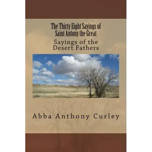 The Thirty Eight Sayings of Saint Antony the Great: Sayings of the Desert Fathers