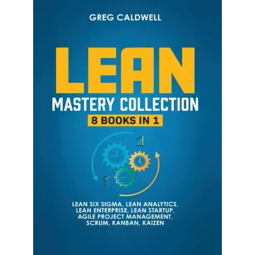 Lean Mastery: 8 Books in 1 - Master Lean Six Sigma & Build a Lean Enterprise, Accelerate Tasks with Scrum and Agile Project Manageme