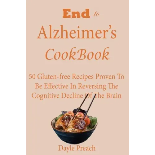 End to Alzheimer's Cookbook: 50 Gluten-free Recipes Proven To Be Effective In Reversing Cognitive Decline Of The Brain