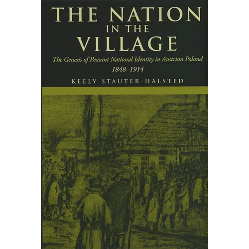 The Nation in the Village: The Genesis of Peasant National Identity in Austrian Poland, 1848-1914