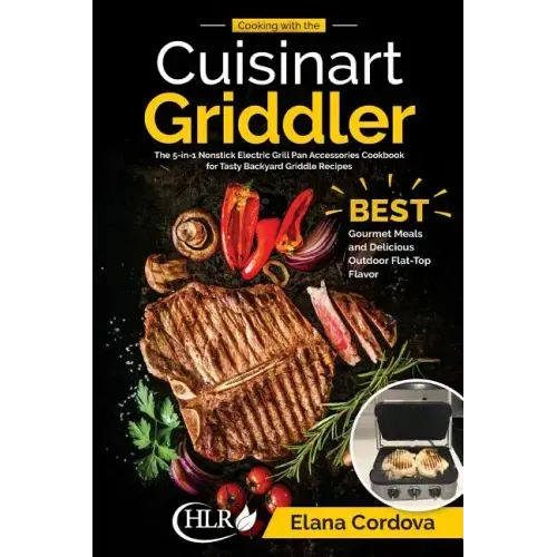 Cooking with the Cuisinart Griddler: The 5-in-1 Nonstick Electric Grill Pan Accessories Cookbook for Tasty Backyard Griddle Recipes: Best Gourmet Meal