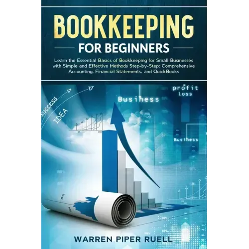 Bookkeeping for Beginners: Learn the Essential Basics of Bookkeeping for Small Businesses with Simple and Effective Methods Step-by-Step: Compreh