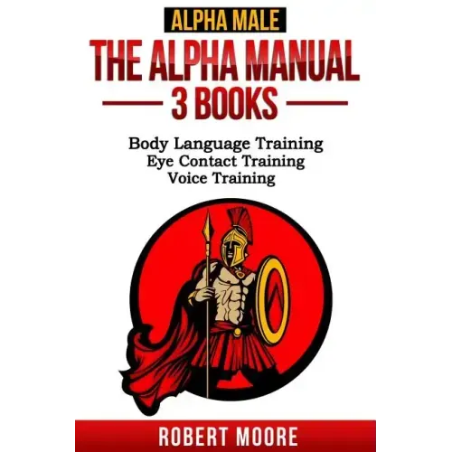 Alpha Male: The Alpha Manual - 3 Books: Body Language Training, Eye Contact Training & Voice Training