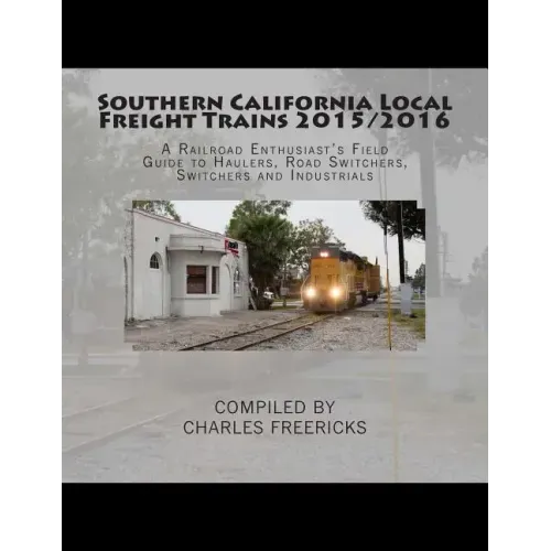 Southern California Local Freight Trains 2015/2016: A Railroad Enthusiast's Field Guide to Haulers, Road Switchers, Switchers and Industrials