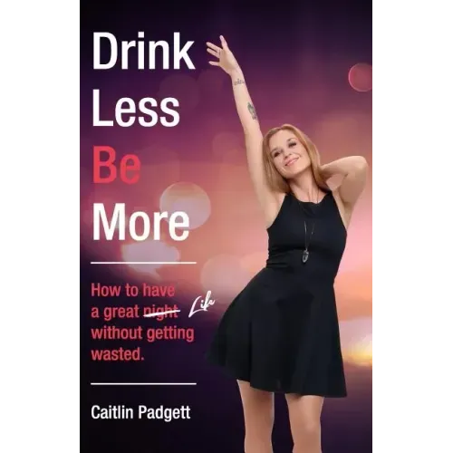 Drink Less Be More: How to have a great night (and life!) without getting wasted