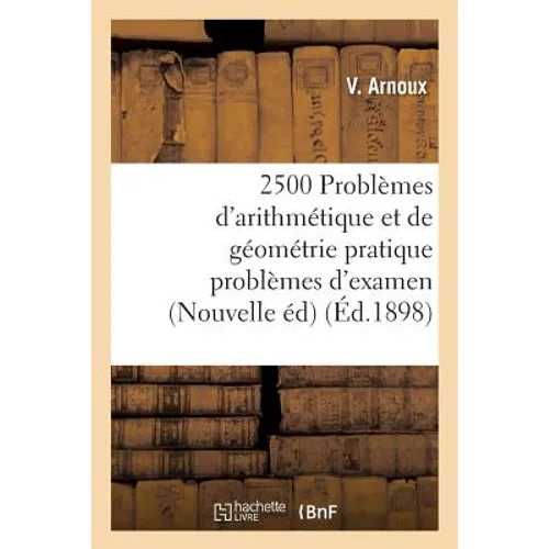 2500 Problèmes d'Arithmétique Et de Géométrie Pratique Problèmes d'Examen, Nouvelle Édition