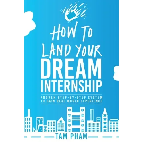How To Land Your Dream Internship: Proven Step-By-Step System To Gain Real World Experience