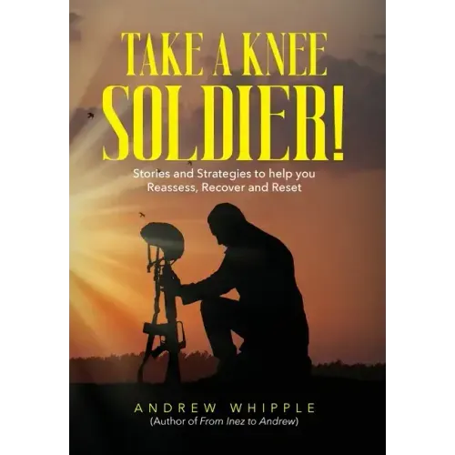Take a Knee Soldier!: Stories and Strategies to help you Reassess Recover and Reset