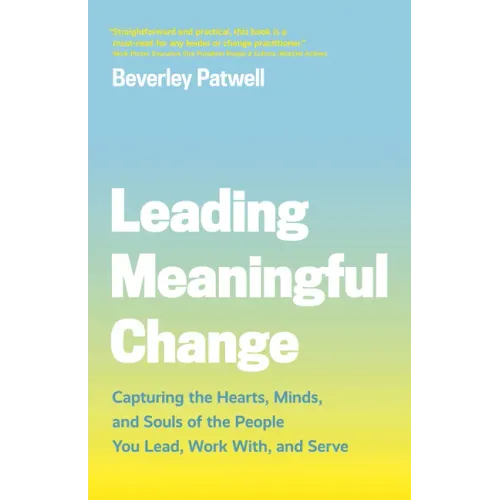 Leading Meaningful Change: Capturing the Hearts, Minds, and Souls of the People You Lead, Work With, and Serve