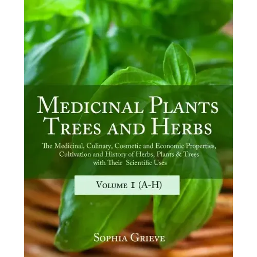 Medicinal Plants, Trees and Herbs: The Medicinal, Culinary, Cosmetic and Economic Properties, Cultivation and History of Herbs, Plants & Trees with Th