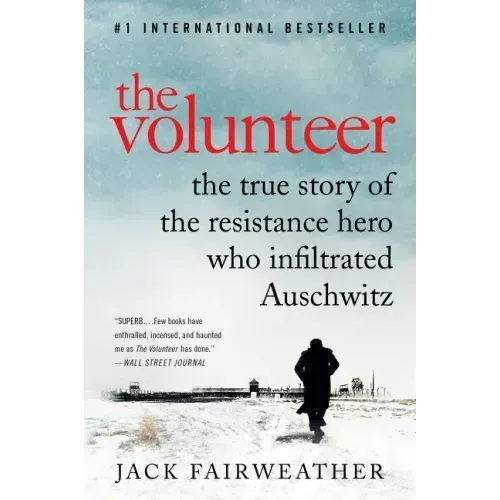 The Volunteer: The True Story of the Resistance Hero Who Infiltrated Auschwitz