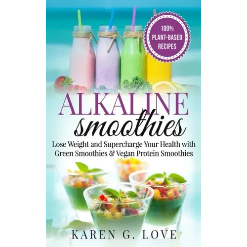 Alkaline Smoothies: Lose Weight & Supercharge Your Health with Green Smoothies and Vegan Protein Smoothies