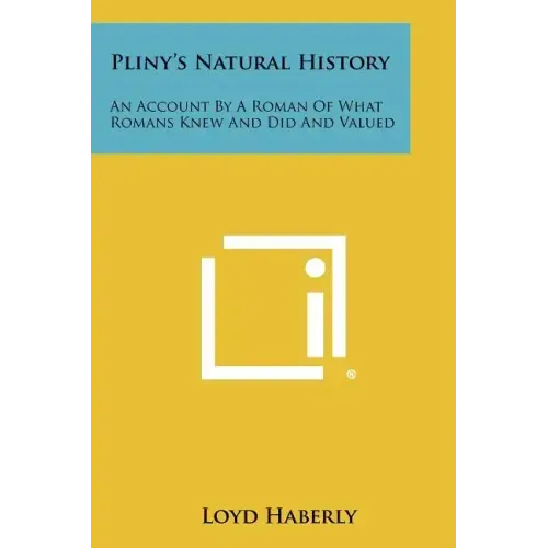 Pliny's Natural History: An Account By A Roman Of What Romans Knew And Did And Valued