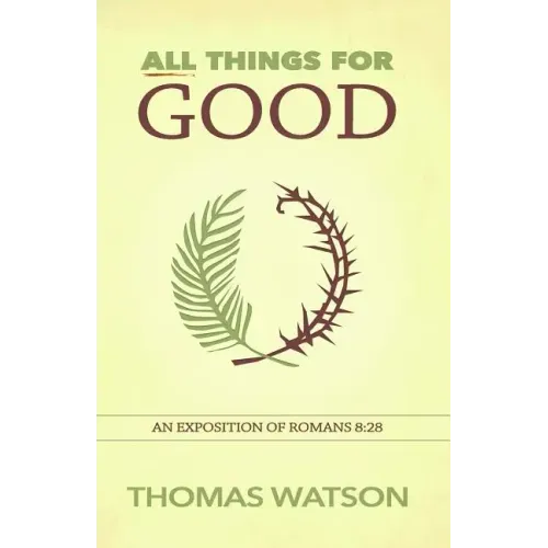 All Things for Good: An Exposition of Romans 8:28