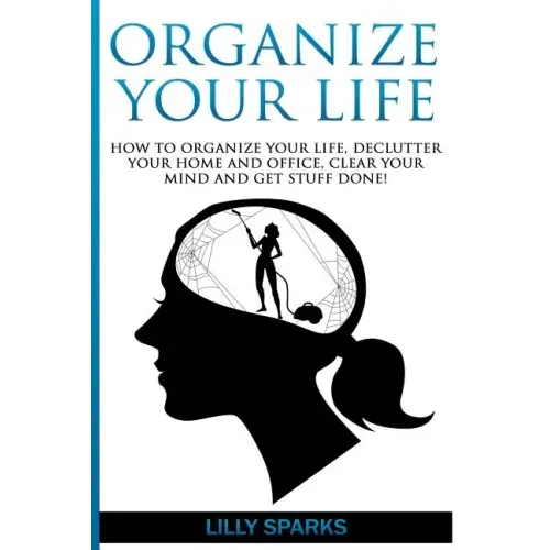 Organize Your Life: How To Organize Your Life, Declutter Your Home And Office, Clear Your Mind And Get Stuff Done!