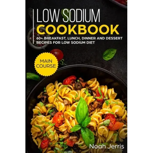 Low Sodium Cookbook: MAIN COURSE - 60+ Breakfast, Lunch, Dinner and Dessert Recipes for Low Sodium Diet