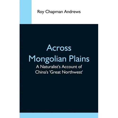 Across Mongolian Plains; A Naturalist'S Account Of China'S 'Great Northwest'