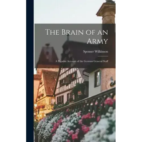 The Brain of an Army: A Popular Account of the German General Staff