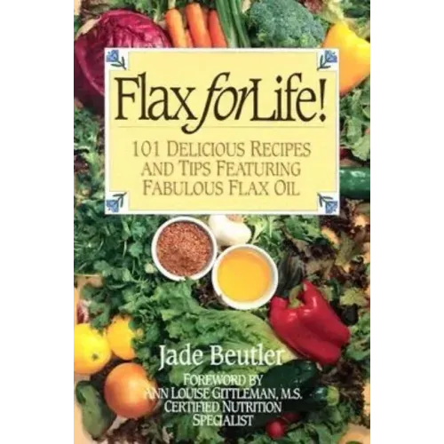 Flax For Life!: 101 Delicious Recipes and Tips Featuring Fabulous Flax Oil