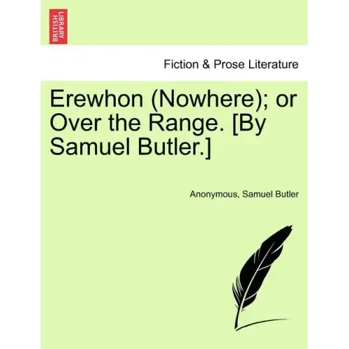 Erewhon (Nowhere); Or Over the Range. [By Samuel Butler.]