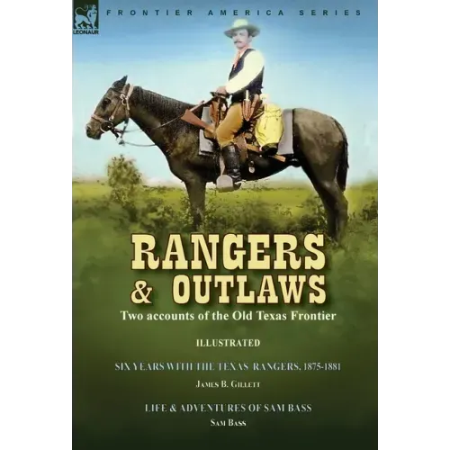 Rangers and Outlaws: Two accounts of the Old Texas Frontier-Six Years With the Texas Rangers, 1875 to 1881 by James B. Gillettt & Life and Adventures