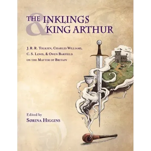 Inklings and King Arthur: J.R.R. Tolkien, Charles Williams, C.S. Lewis, and Owen Barfield on the Matter of Britain