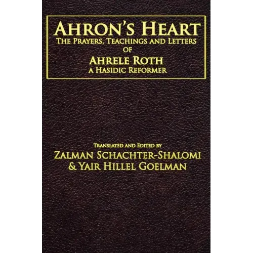 Ahron's Heart: The Prayers, Teachings and Letters of Ahrele Roth, a Hasidic Reformer