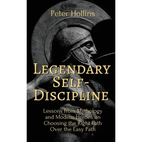 Legendary Self-Discipline: Lessons from Mythology and Modern Heroes on Choosing the Right Path Over the Easy Path